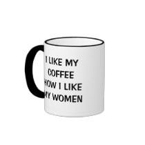 ICH MAG MEINEN KAFFEE, WIE ICH MEINE FRAUEN MAG