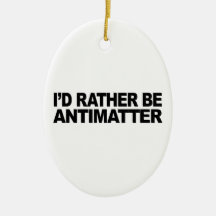Ich würde eher Antimaterie sein Ornament