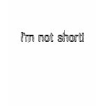 I'm not short! tshirts