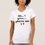 O.K. Ich gebe…, wo ich bin? Tshirt
