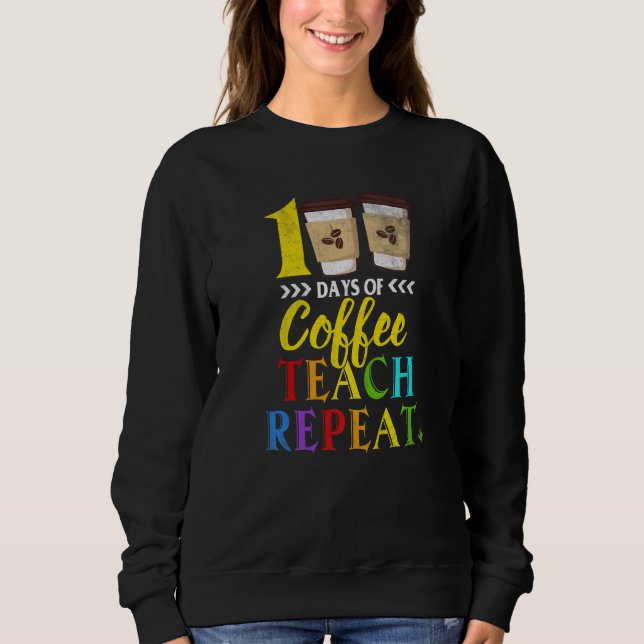 100 Days Of Coffee Teach Repeat 100th Day School T Sweatshirt (Vorderseite)