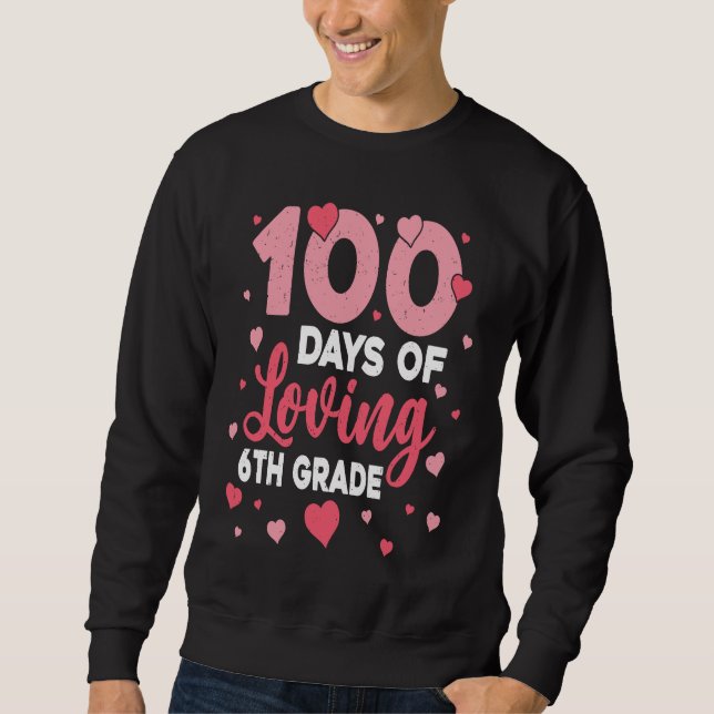 100 Days Of Loving 6th Grade 100th Day Of School T Sweatshirt (Vorderseite)