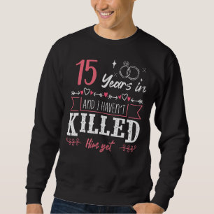 15 Jahre und ich habe ihn noch nicht getötet, doch Sweatshirt