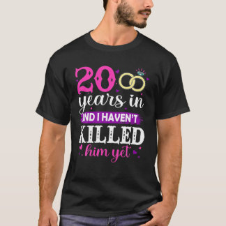 20 Years in and I Haven't Killed Him Yet Married A T-Shirt