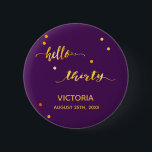 30. Geburtstag lila Goldname Datum Hallo 30 Button<br><div class="desc">Chic trendige lila Kulisse und Imitate Goldtext geschrieben mit einem trendigen handgeschriebenen Stil: Hallo dreißig. Die Einrichtung ist mit goldenen Punkten gestaltet. Vorlagen für einen Namen und ein Datum, goldene Buchstaben. Elegant und modern für ein 30. Geburtstag Party, kann als Gutes oder eine Save the Date Erinnerung für Ihre Gäste...</div>