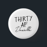 30. Geburtstag Personalisiert Funny 30 Button<br><div class="desc">Machen Sie 30 stilvoll mit diesem kühnen und personalisierten "DRITTTY AF" Knopf - ein lustiges, tragbares Accessoire für das Geburtstagsmädchen! Dieses Abzeichen mit seinem individuelle Name unter dem ikonischen Slogan eignet sich hervorragend für Party-Outfits, Geschenktaschen oder Wangenfeiern. Ob Brunch, Bar crawls oder ein lässiger Abend - dieses Button bringt Flair...</div>