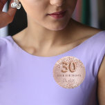 30. Geburtstag Rose Goldblüte Glitzer Name Button<br><div class="desc">Elegantes,  klassisches,  glamouröses Namensschild für ein 30. Party. Rose Gold und Farbverlauf. Dekoriert mit Rose Gold,  Imitat Glitzer,  Glitzern. Personalisieren und einen Namen hinzufügen. Der Name ist mit einem modernen,  dunklen Rose gefärbten Handschrift geschrieben. Nummer 30 wird mit einem Schriftart im Ballonstil geschrieben.</div>
