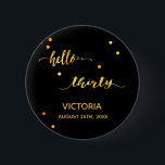 30. Geburtstag schwarzes Gold hello 30 Skriptname Button<br><div class="desc">Chic trendige schwarze Kulisse und Imitate goldener Text geschrieben mit einem trendigen handgeschriebenen Stil: hallo dreißig. Die Einrichtung ist mit goldenen Punkten gestaltet. Vorlagen für einen Namen und ein Datum, goldene Buchstaben. Elegant und modern für ein 30. Geburtstag Party, kann als Gutes oder eine Save the Date Erinnerung für Ihre...</div>