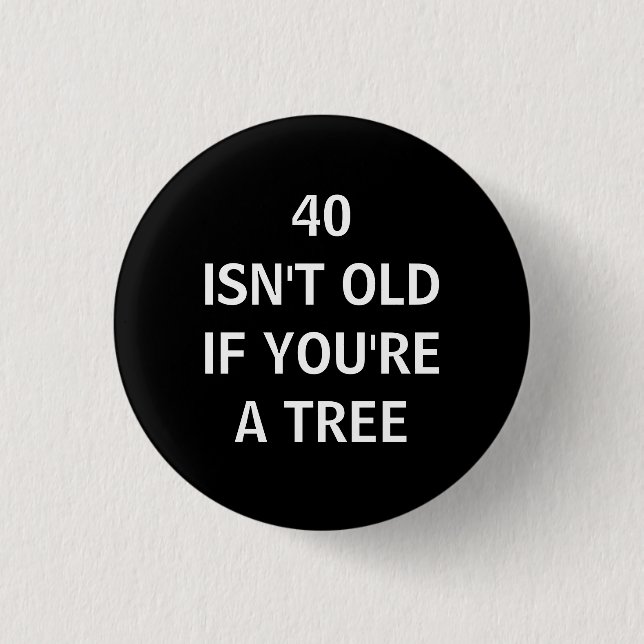 40 IST NICHT ALT, WENN SIE EIN BAUM sind Button (Vorderseite)