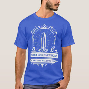 45 ACP Sometimes Short Fat Will Do The Job T-Shirt