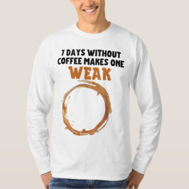 7 Tage ohne Kaffee machen ein WEAK T-Shirt