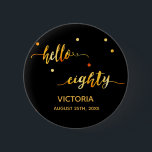 80. Geburtstag schwarzes Gold Datum hallo achtzig Button<br><div class="desc">Chic trendige schwarze Kulisse und Imitate goldener Text geschrieben mit einem trendigen handgeschriebenen Stil: hallo achtzig. Die Einrichtung ist mit goldenen Punkten gestaltet. Vorlagen für einen Namen und ein Datum, goldene Buchstaben. Elegant und modern für eine 80. Geburtstagsfeier, kann als Gefallen oder eine Save the Date Erinnerung für Ihre Gäste....</div>