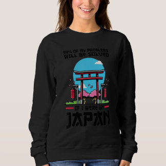 99 of problems will be solved were in Japan Japan  Sweatshirt