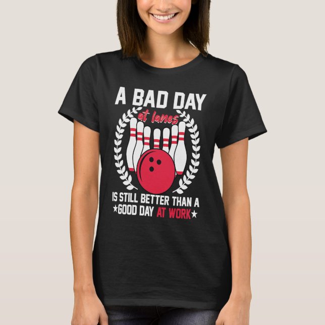 A Bad Day At Lanes Still Better Than A Good Day At T-Shirt (Vorderseite)
