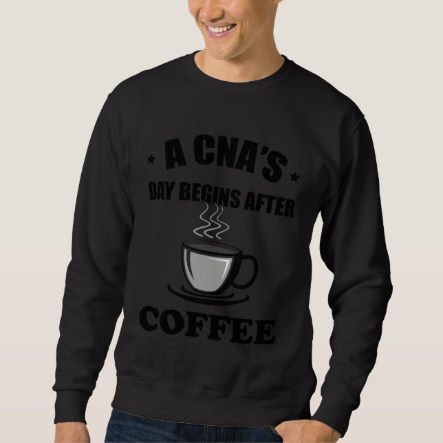 A CNA s Day Begins After Coffee  Nursing Assitant Sweatshirt (Vorderseite)