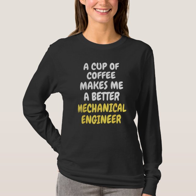 A Cup Of Coffee Makes Me A Better MECHANICAL ENGIN T-Shirt (Vorderseite)