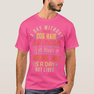 A Day Without Dog Hair Cold Noses Wet Kisses & Wag T-Shirt