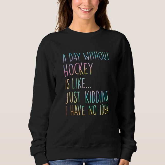 A Day Without Hockey Is Like Just Kidding I Have N Sweatshirt (Vorderseite)