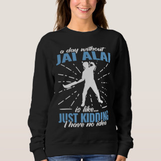 A Day Without Jai Alai is like  for Jai Alai Playe Sweatshirt