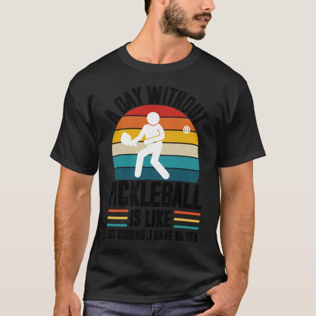 A day without pickleball is like just kidding I ha T-Shirt (Vorderseite)