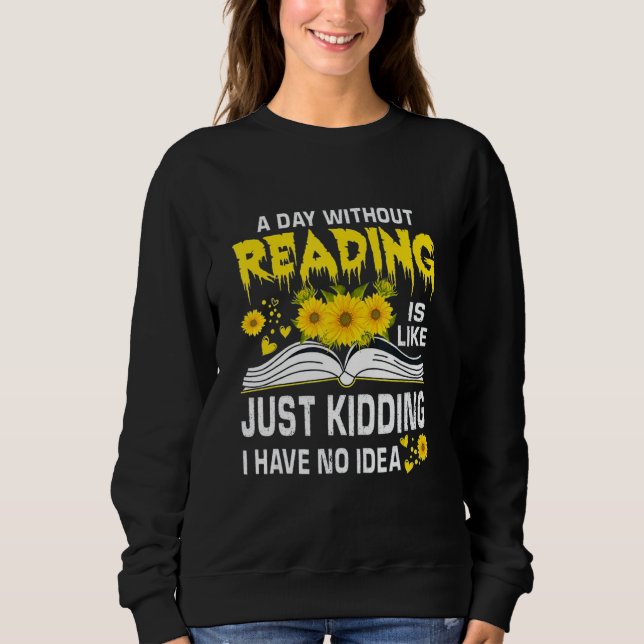 A Day Without Reading is just like kidding I have  Sweatshirt (Vorderseite)