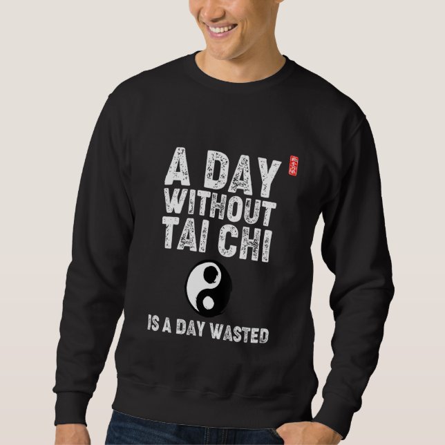 A Day Without Tai Chi Is A Day Wasted! Tai Chi Beg Sweatshirt (Vorderseite)