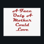 A Face Only a Mother Could Love Postkarte<br><div class="desc">My Mom Loves</div>
