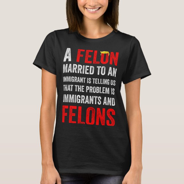 A Felon Married To An Immigrant Is Telling Us That T-Shirt (Vorderseite)