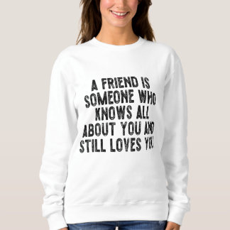 A friend is someone who knows all about you and st sweatshirt