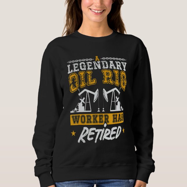 A Legendary Oil Rig Worker Has Retired Workers Oil Sweatshirt (Vorderseite)