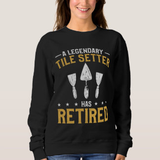A Legendary Tile Setter Has Retired Tiling Tilers Sweatshirt