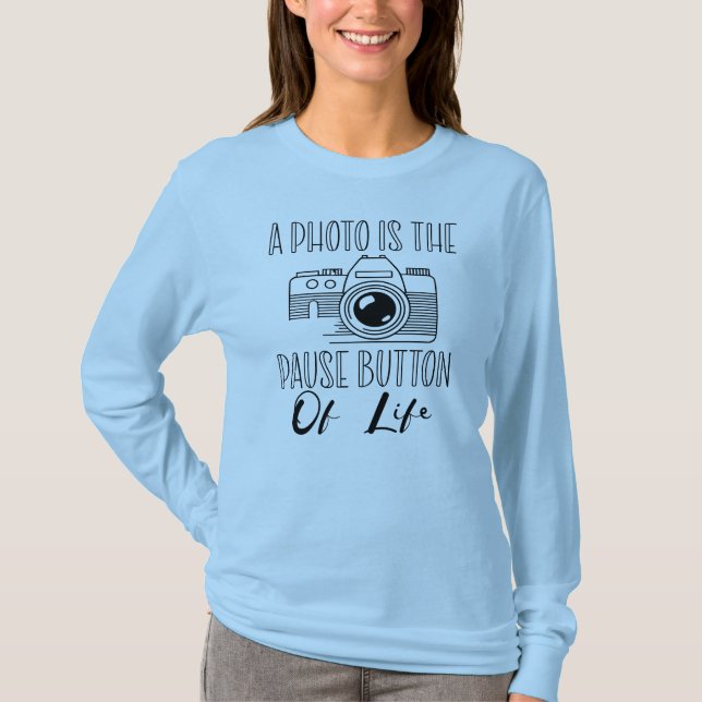 A Photo Is The Pause Button Of Life T-Shirt (Vorderseite)
