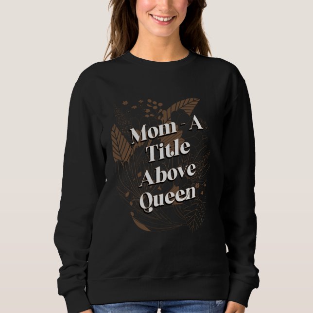 A Title Above Queen Motivational Quote Mother s Da Sweatshirt (Vorderseite)