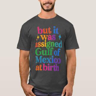 aber bei der Geburt wurde ihm der Golf von Mexiko T-Shirt