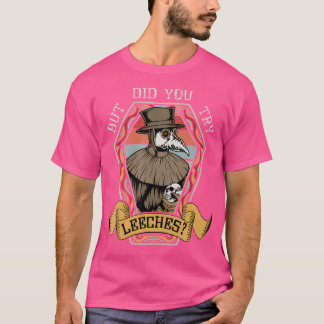Aber hast du Leeches Pest im Mittelalter versucht? T-Shirt