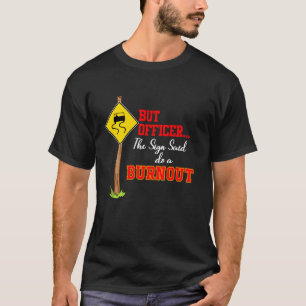 Aber Officer Das Schild Sagte Mach Einen Burnout M T-Shirt