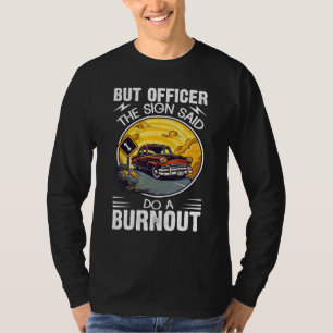 Aber Officer das Schild sagte Mach einen Burnout T-Shirt