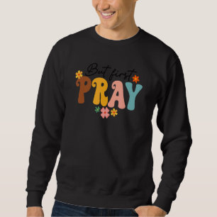 Aber zuerst bete Groovy Christlichen Glaube Jesus  Sweatshirt