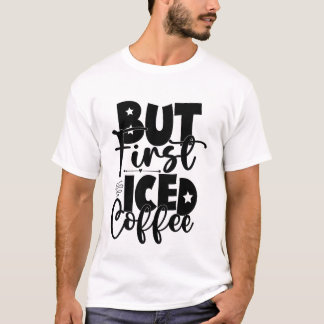 Aber zuerst Eisgekühlter Kaffee Süßer Kaffeeliebha T-Shirt