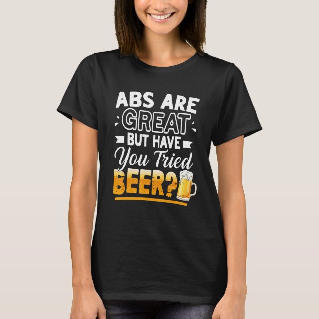Abs Are Great But Have You Tried Beer  Beer T-Shirt (Vorderseite)