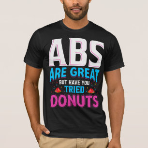 Abs sind toll, aber haben Sie versucht Donuts? T-Shirt