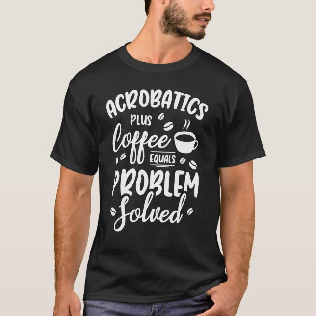 Acrobatics Plus Coffee Equals Problem gelöst Acrob T-Shirt (Vorderseite)