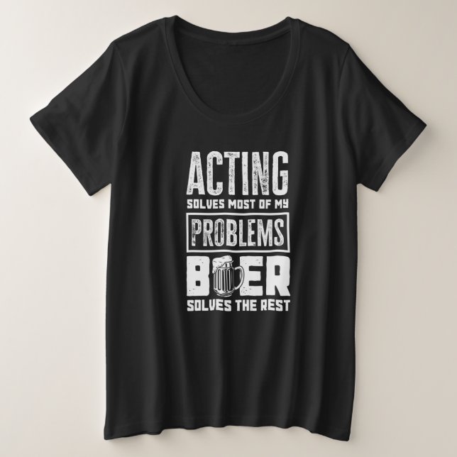 Acting Solves Most Of My Problems Beer The Rest  A Große Größe T-Shirt (Design vorne)