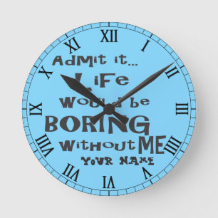 Add a Name   Life would be BORING without me. Runde Wanduhr