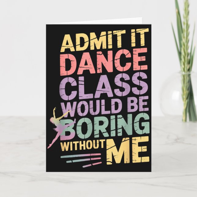 Admit It Dance Cl Would Be Boring Without Me Funny Karte (Vorderseite)