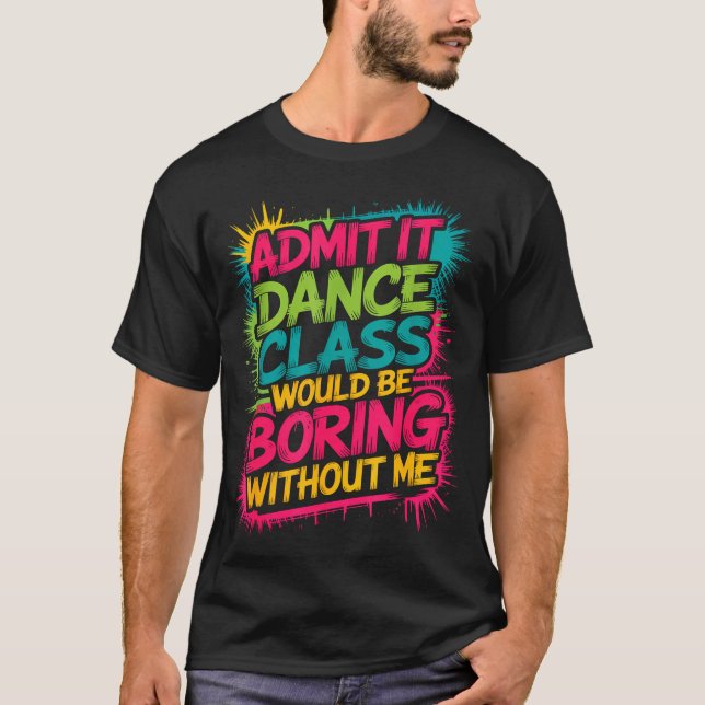 Admit It Dance Cl Would Be Boring Without Me Funny T-Shirt (Vorderseite)