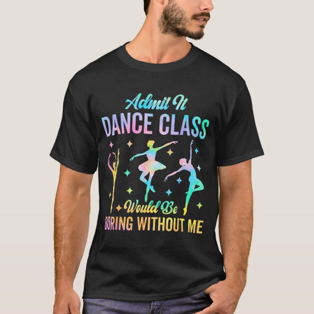 Admit It Dance Cl Would Be Boring Without Me Funny T-Shirt (Vorderseite)