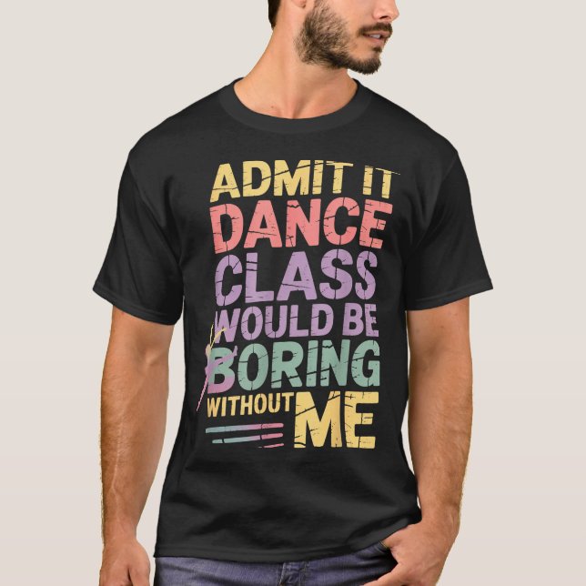 Admit It Dance Cl Would Be Boring Without Me Funny T-Shirt (Vorderseite)