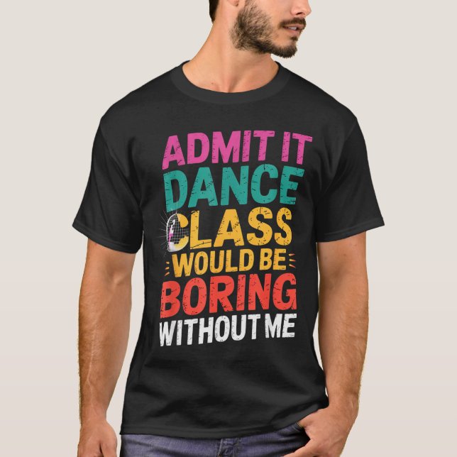 Admit It Dance Cl Would Be Boring Without Me Funny T-Shirt (Vorderseite)