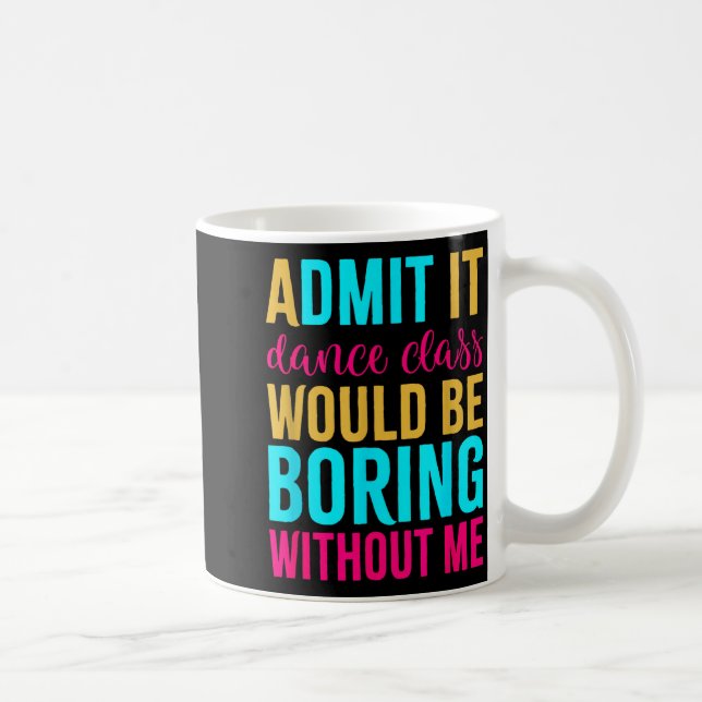 Admit It Dance Cl Would Be Boring Without Me  Kaffeetasse (Rechts)